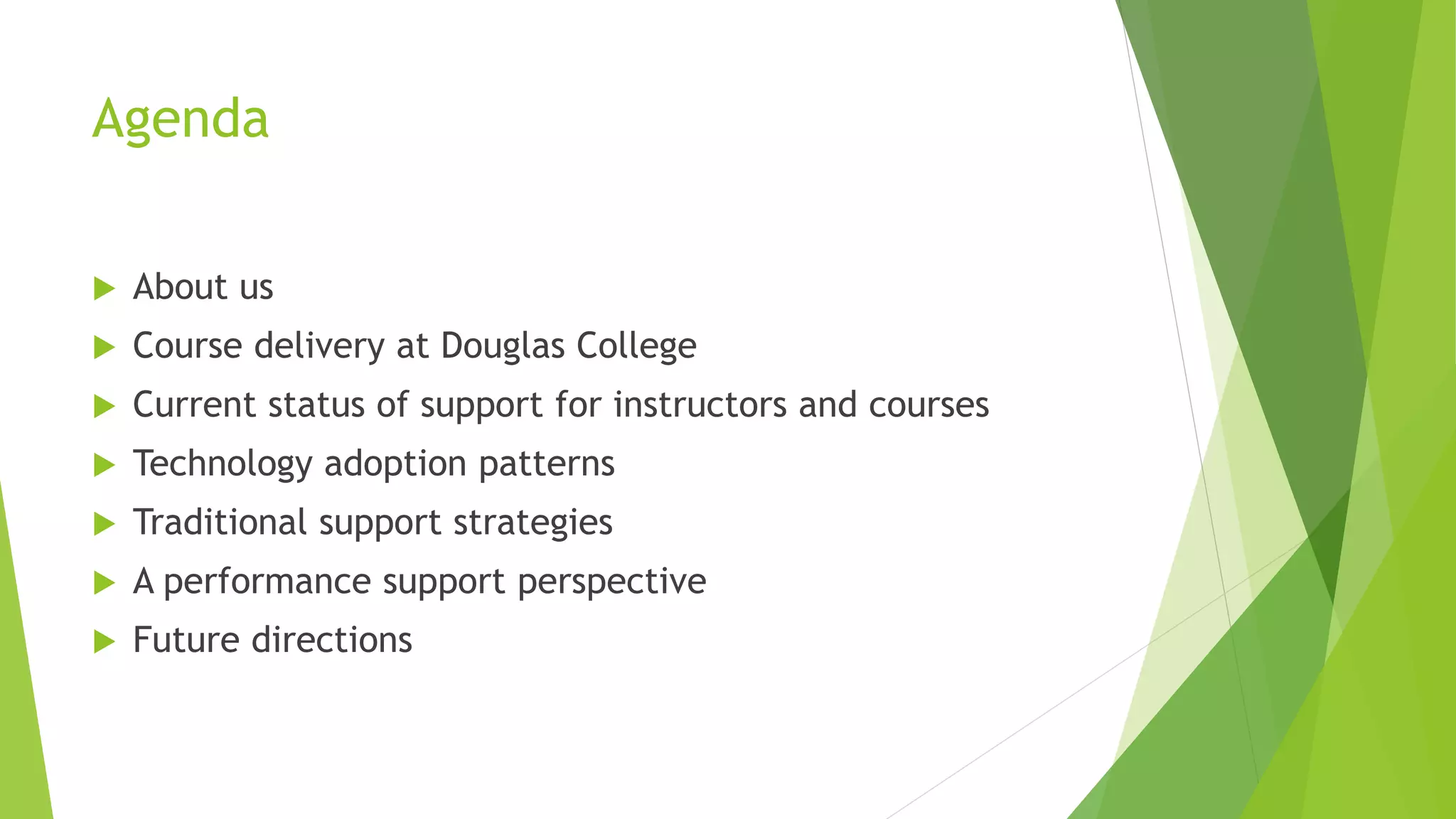 Agenda
 About us
 Course delivery at Douglas College
 Current status of support for instructors and courses
 Technology adoption patterns
 Traditional support strategies
 A performance support perspective
 Future directions
 