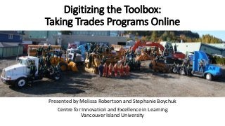 Digitizing the Toolbox:
Taking Trades Programs Online
Presented by Melissa Robertson and Stephanie Boychuk
Centre for Innovation and Excellence in Learning
Vancouver Island University
 