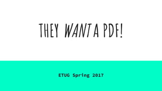 THEY WANT A PDF!
ETUG Spring 2017
 