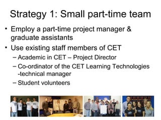 Strategy 5: Academic agency
• Decentralised uploading
  – Individuals academics upload
    and maintain their resources
    directly
• Pride of authorship
  – Quality assurance with the
    individual not the system
  – Quality assurance part of
    broader teaching and learning
    systems, not separate
• Minimal moderation
  – Copyright compliance only
 