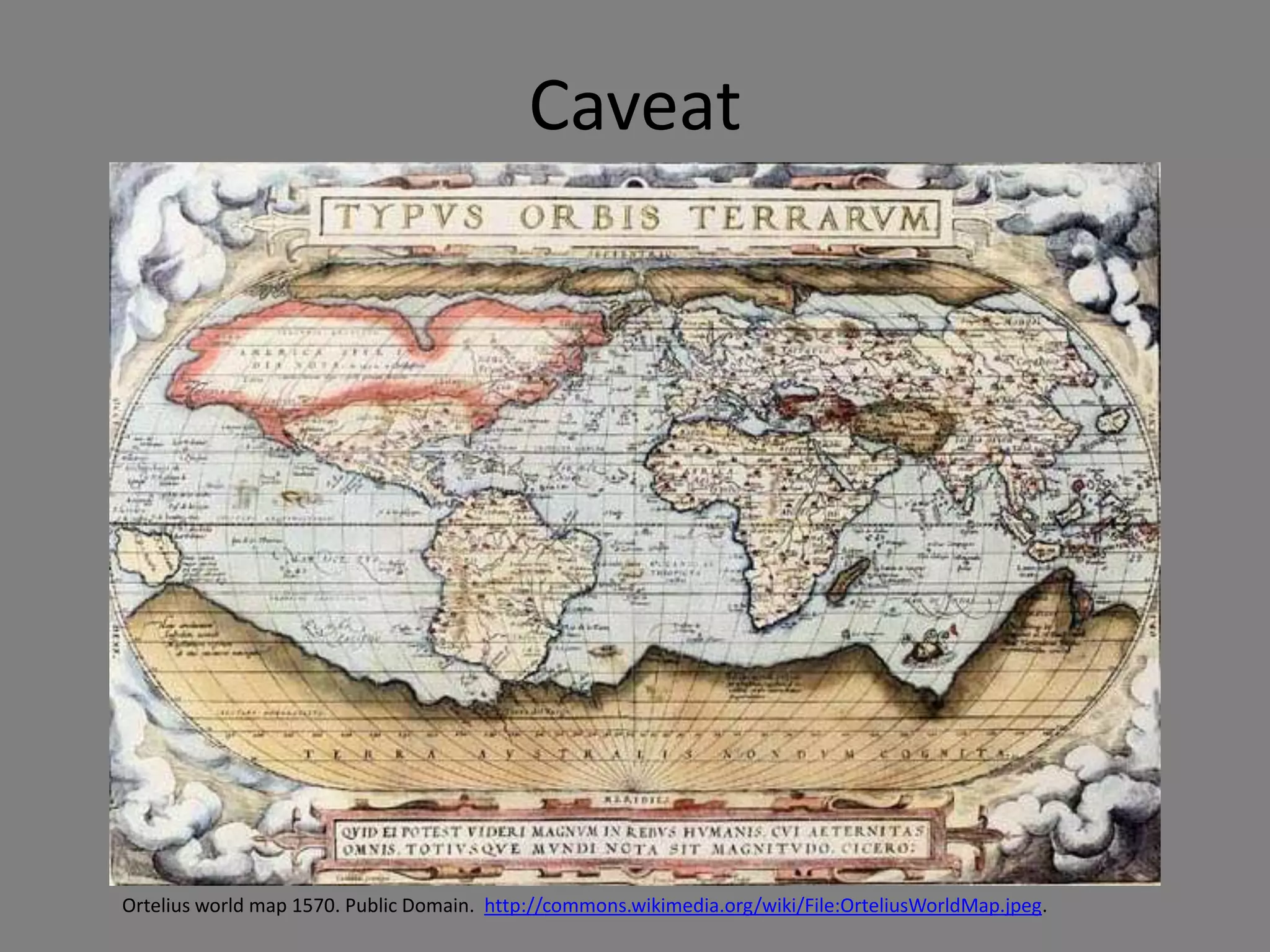 Caveat




Ortelius world map 1570. Public Domain. http://commons.wikimedia.org/wiki/File:OrteliusWorldMap.jpeg.
 