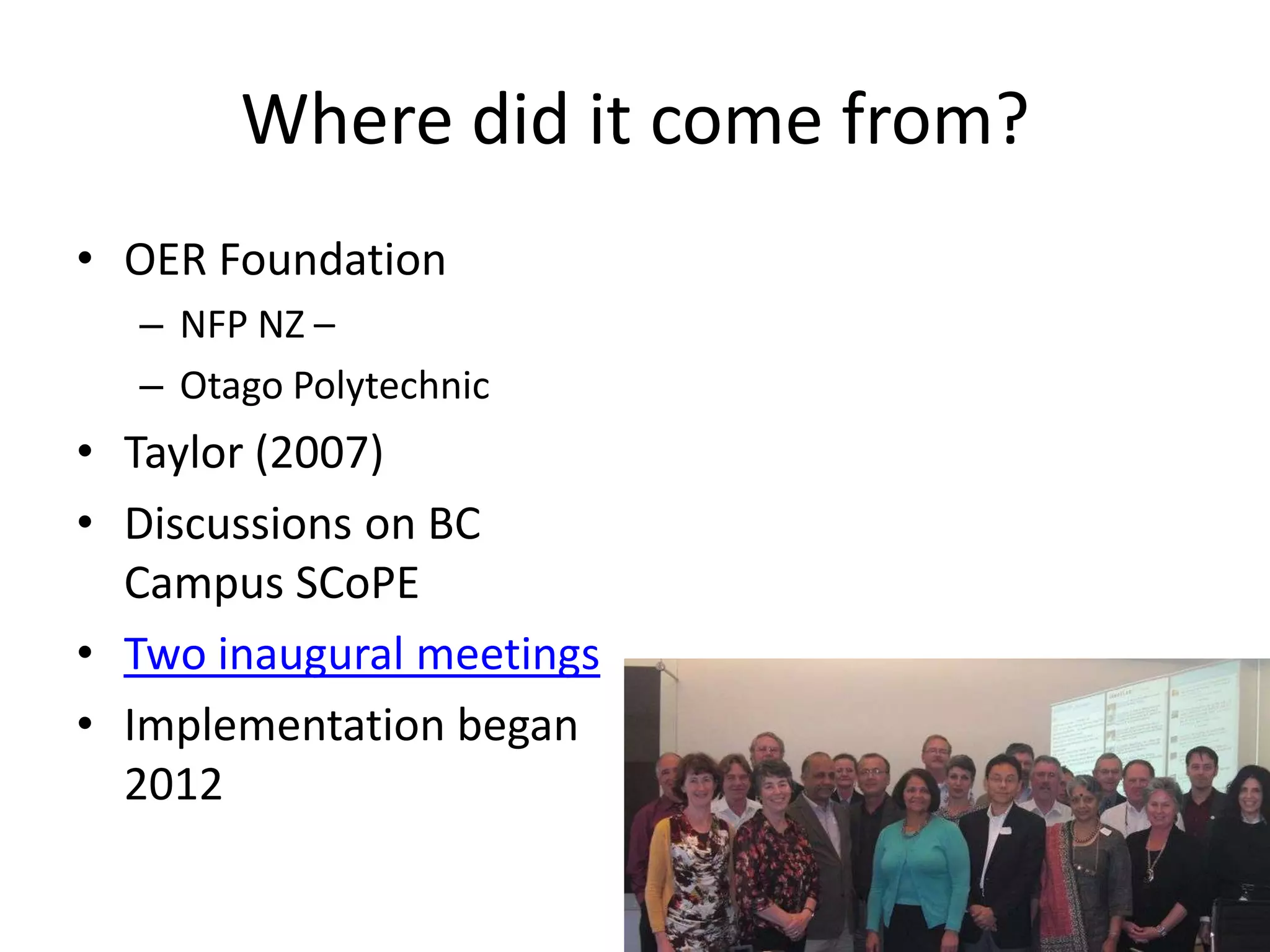 Where did it come from?
• OER Foundation
  – NFP NZ –
  – Otago Polytechnic
• Taylor (2007)
• Discussions on BC
  Campus SCoPE
• Two inaugural meetings
• Implementation began
  2012
 