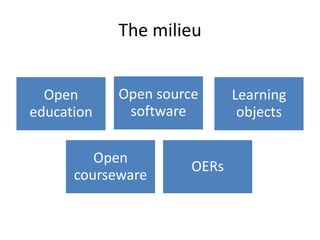 The milieu


  Open      Open source      Learning
education    software         objects

         Open
                      OERs
      courseware
 