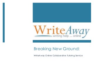 Breaking New Ground:
WriteAway Online Collaborative Tutoring Service
 