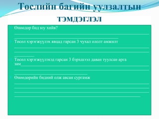 Төслийн багийн уулзалтын
тэмдэглэл
 Өнөөдөр бид юу хийв?
_____________________________________________________________
_______________________________________________
 Төсөл хэрэгжүүлэх явцад гарсан 3 чухал ололт амжилт
_____________________________________________________________
_____________________________________________________________
_________
 Төсөл хэрэгжүүлэхэд гарсан 3 бэрхшээл даван туулсан арга
зам__________________________________________________________
_____________________________________________________________
_________________________________
 Өнөөдөрийн бидний олж авсан сургамж
_____________________________________________________________
_____________________________________________________________
_____________________________________________________________
_________________________________________________________
 