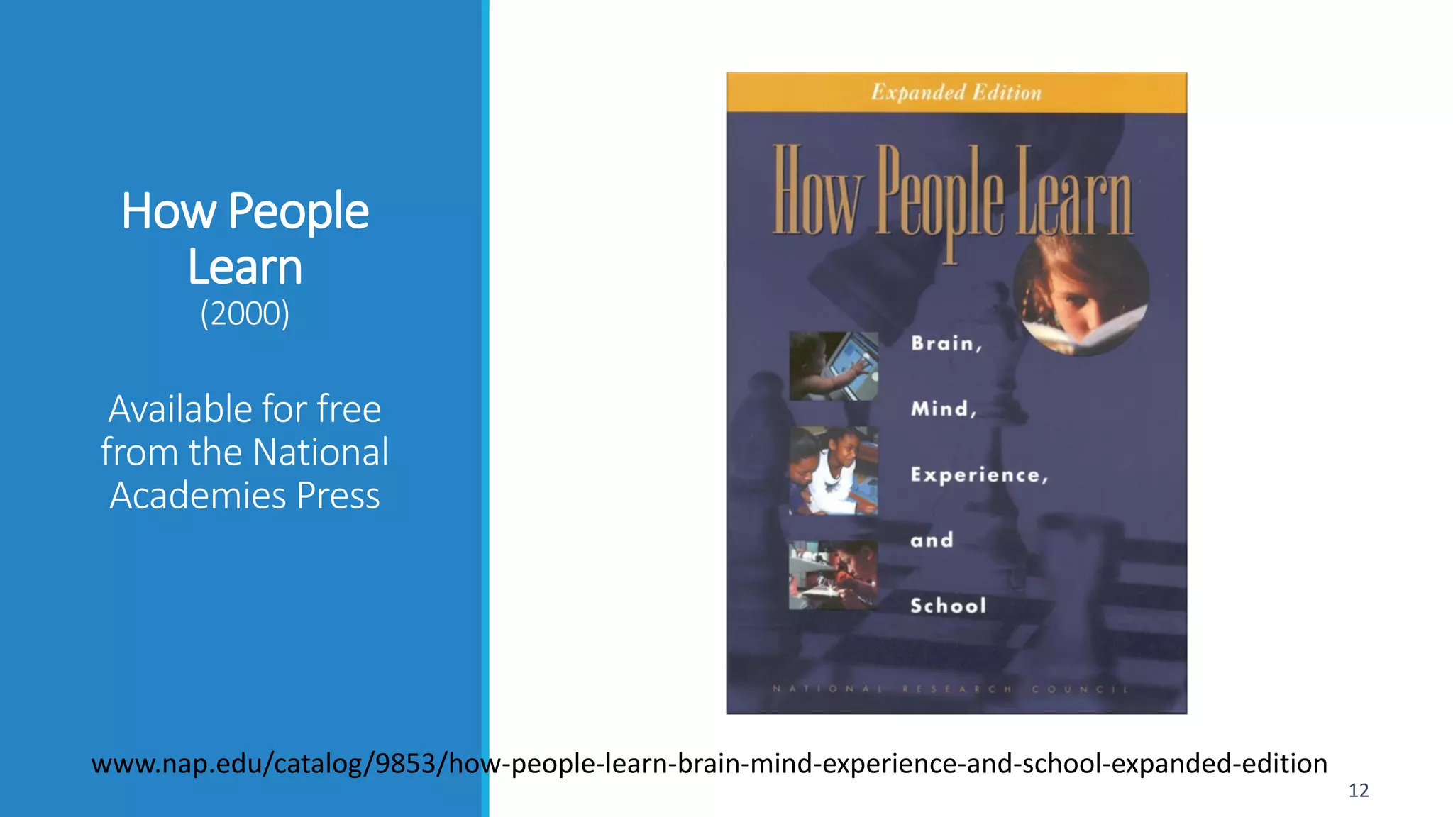 How People
Learn
(2000)
Available for free
from the National
Academies Press
12
www.nap.edu/catalog/9853/how-people-learn-brain-mind-experience-and-school-expanded-edition
 