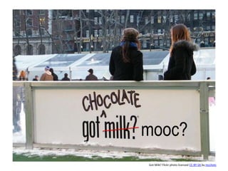 mooc?
Got Milk? Flickr photo licensed CC BY-SA by mcchots
 