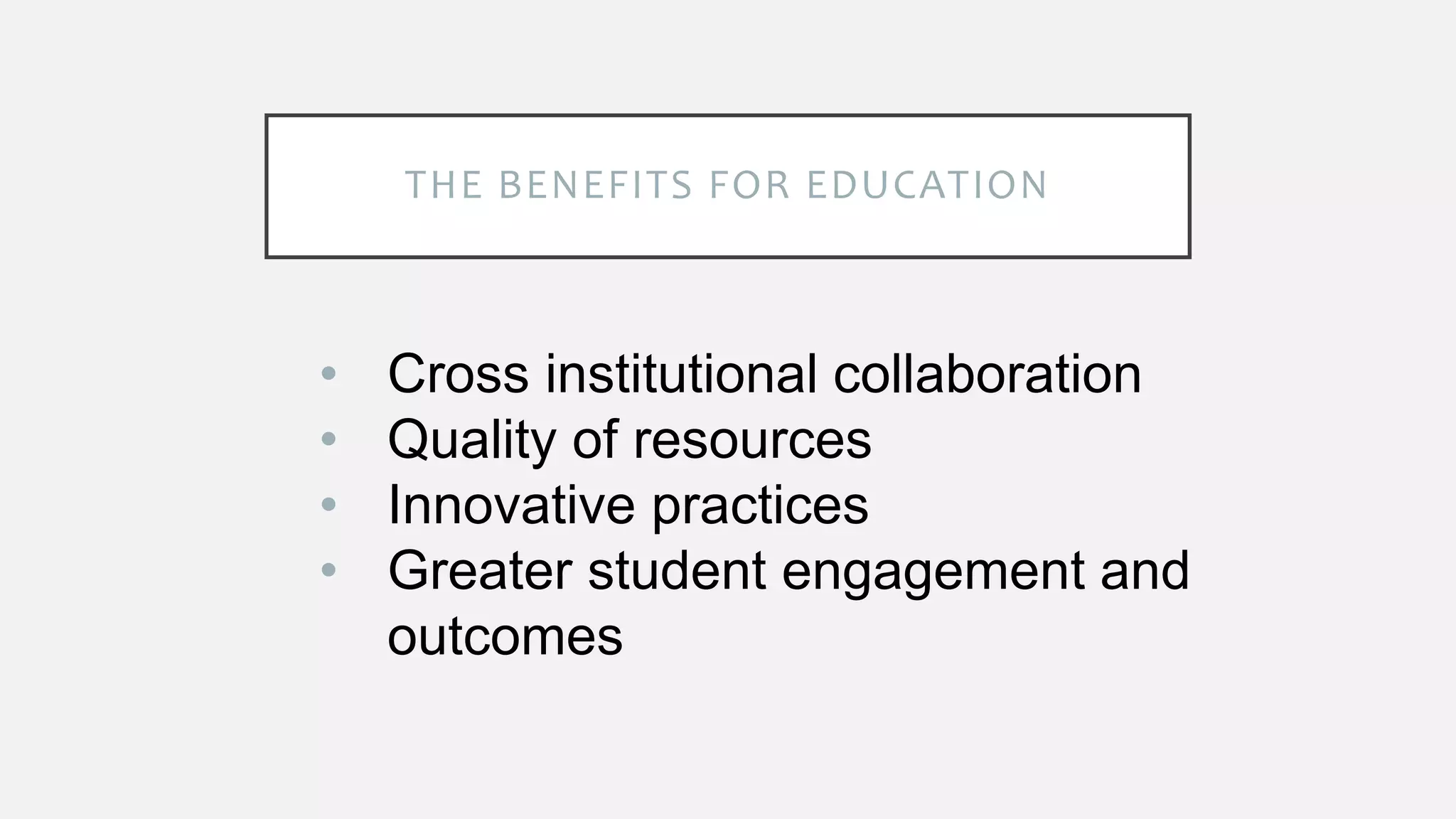 THE BENEFITS FOR EDUCATION
• Cross institutional collaboration
• Quality of resources
• Innovative practices
• Greater student engagement and
outcomes
 