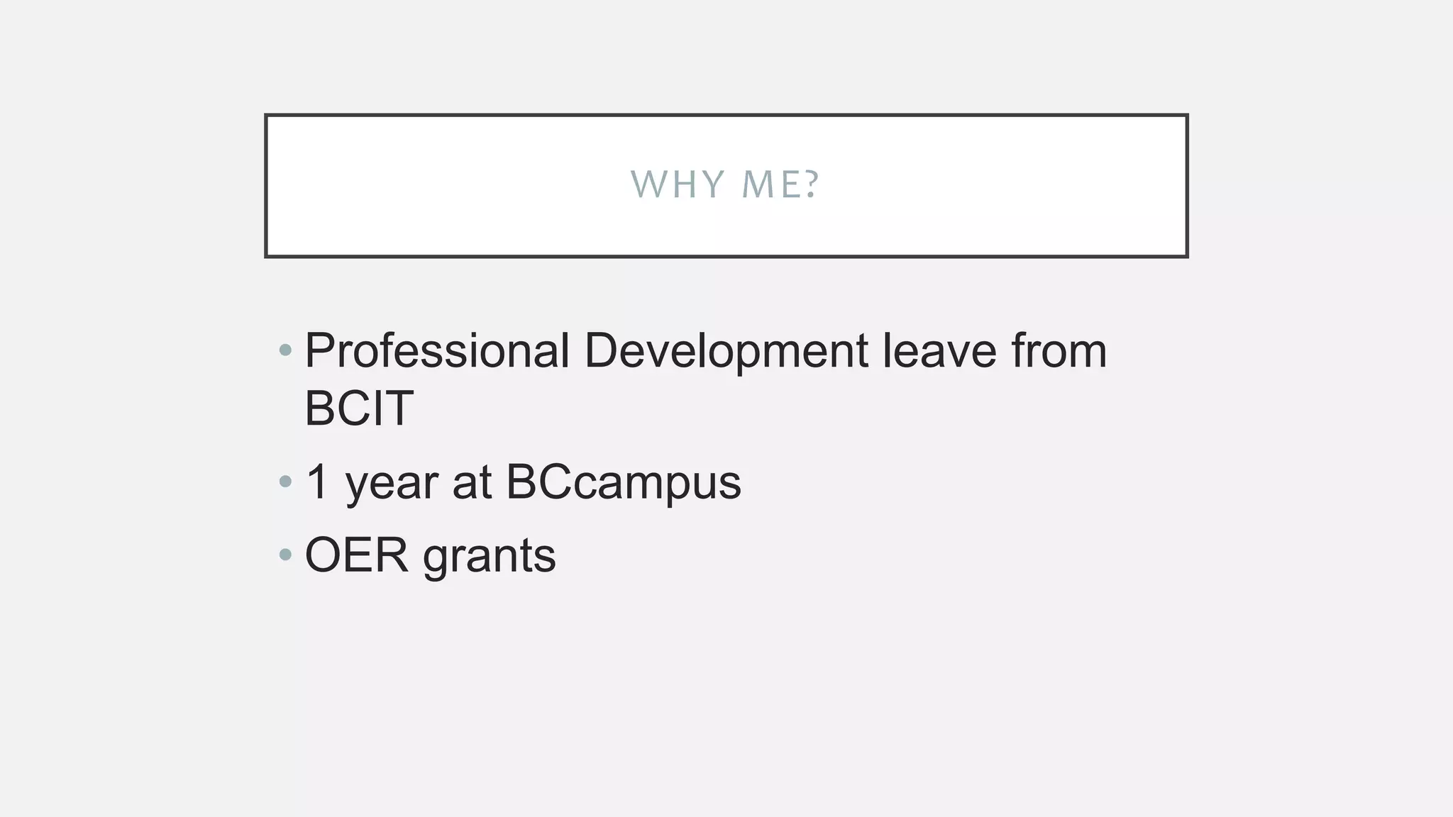 WHY ME?
• Professional Development leave from
BCIT
• 1 year at BCcampus
• OER grants
 
