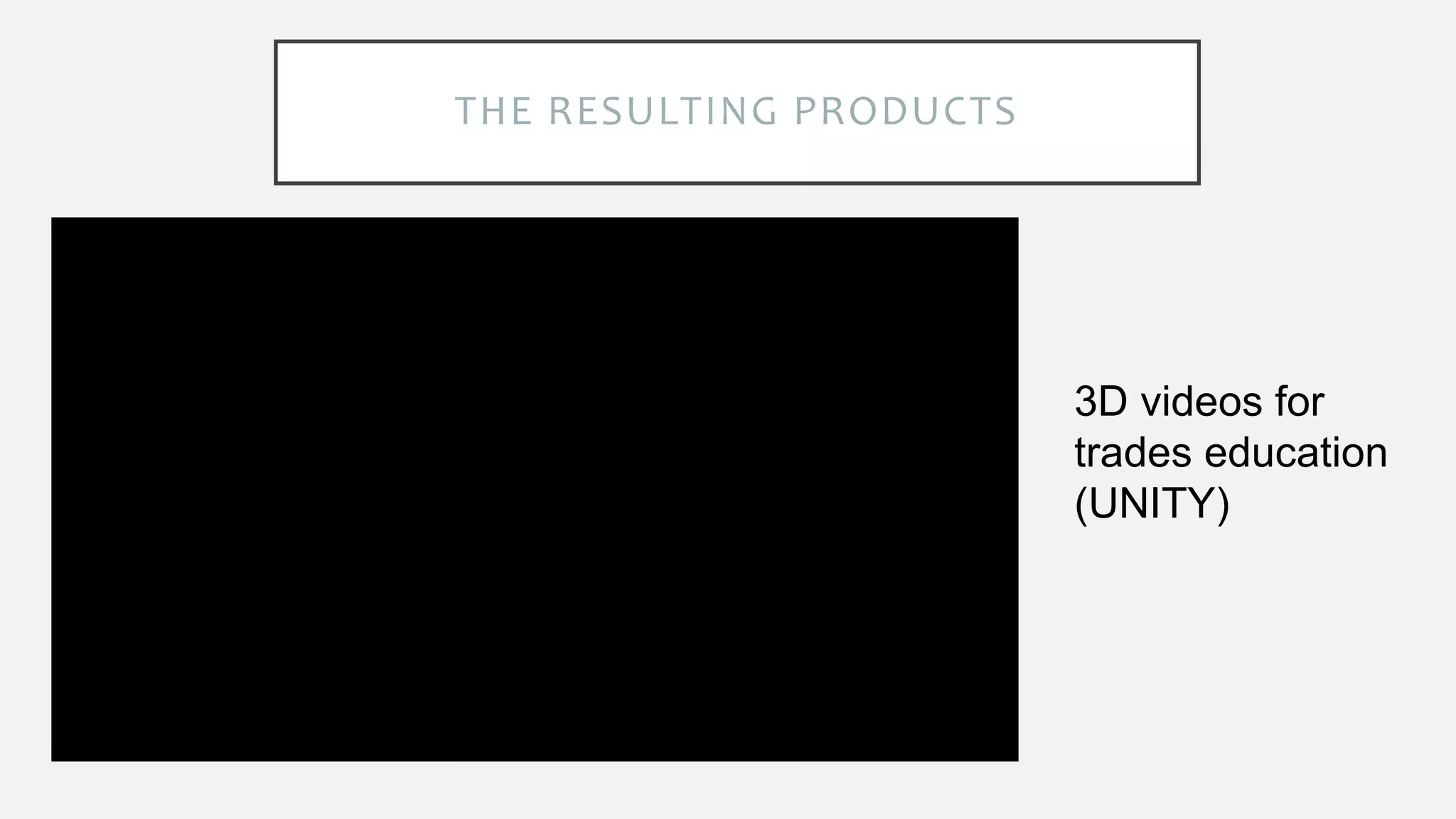 THE RESULTING PRODUCTS
3D videos for
trades education
(UNITY)
 