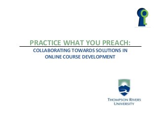 PRACTICE WHAT YOU PREACH:
COLLABORATING TOWARDS SOLUTIONS IN
ONLINE COURSE DEVELOPMENT
 