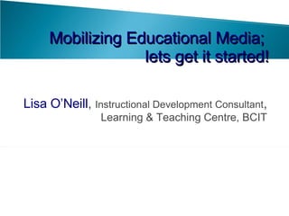 [object Object],Mobilizing Educational Media;  lets get it started! 