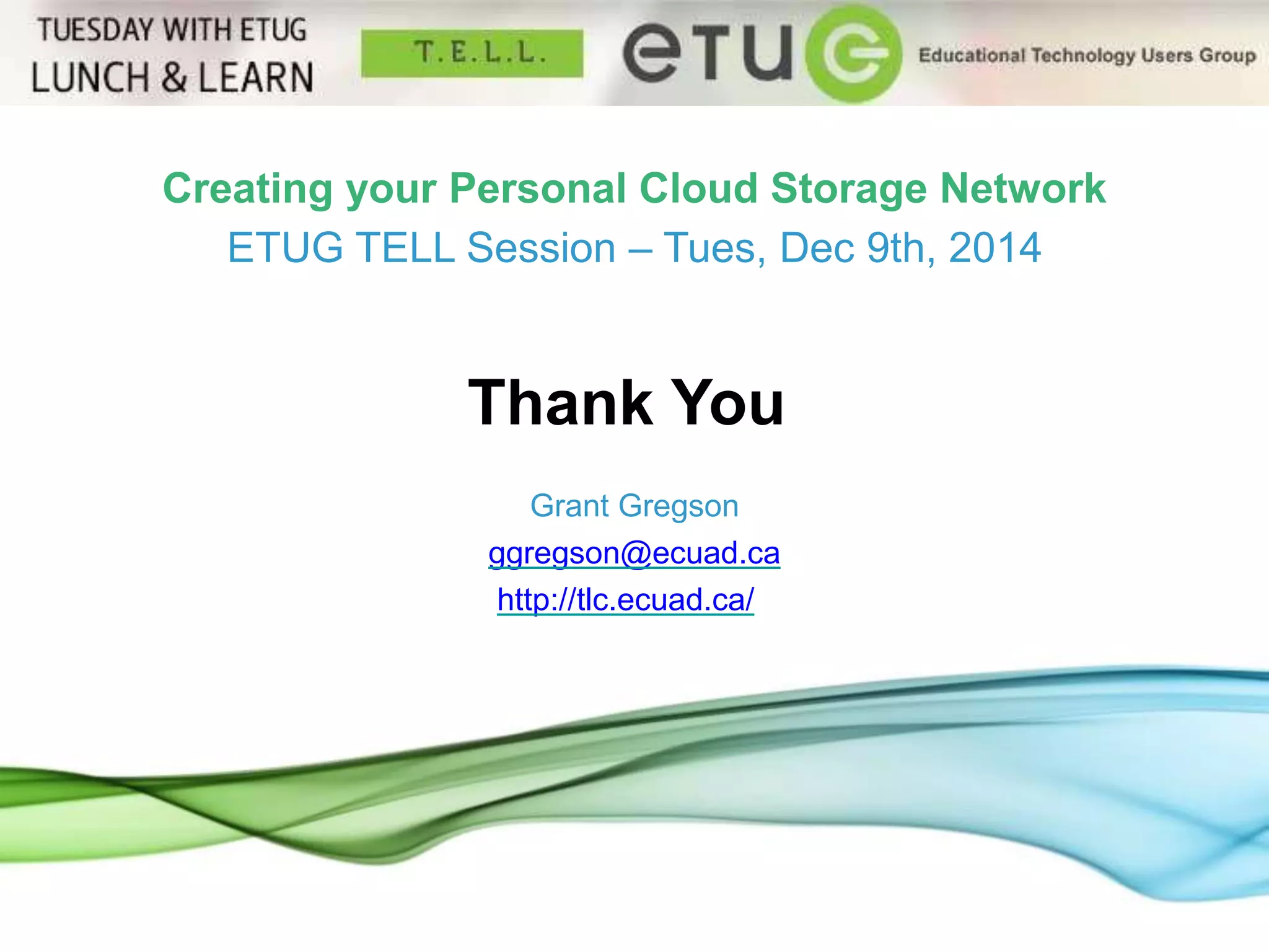 19 
Creating your Personal Cloud Storage Network 
ETUG TELL Session – Tues, Dec 9th, 2014 
Thank You 
Grant Gregson 
ggregson@ecuad.ca 
http://tlc.ecuad.ca/ 
