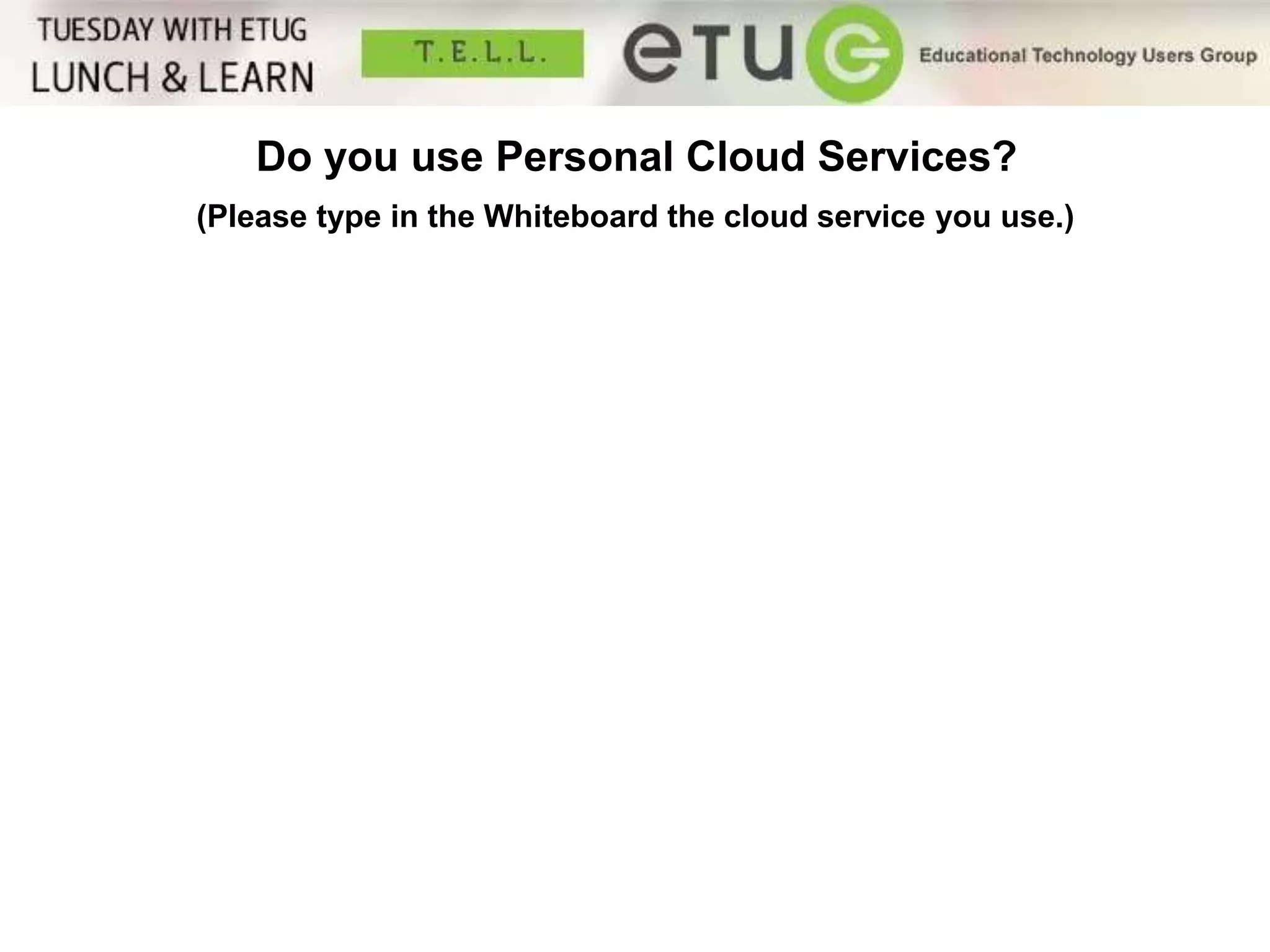 Do you use Personal Cloud Services? 
(Please type in the Whiteboard the cloud service you use.) 
 