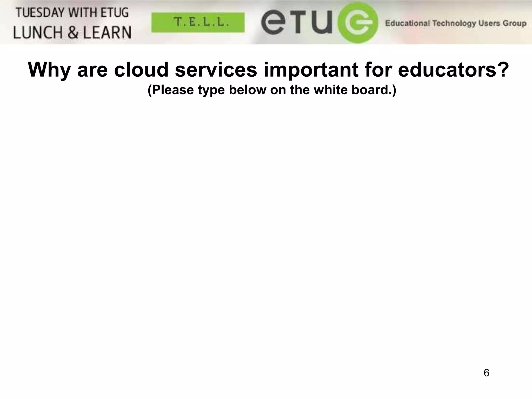 Why are cloud services important for educators? 
6 
(Please type below on the white board.) 
Why are cloud services important for 
educators? 
 