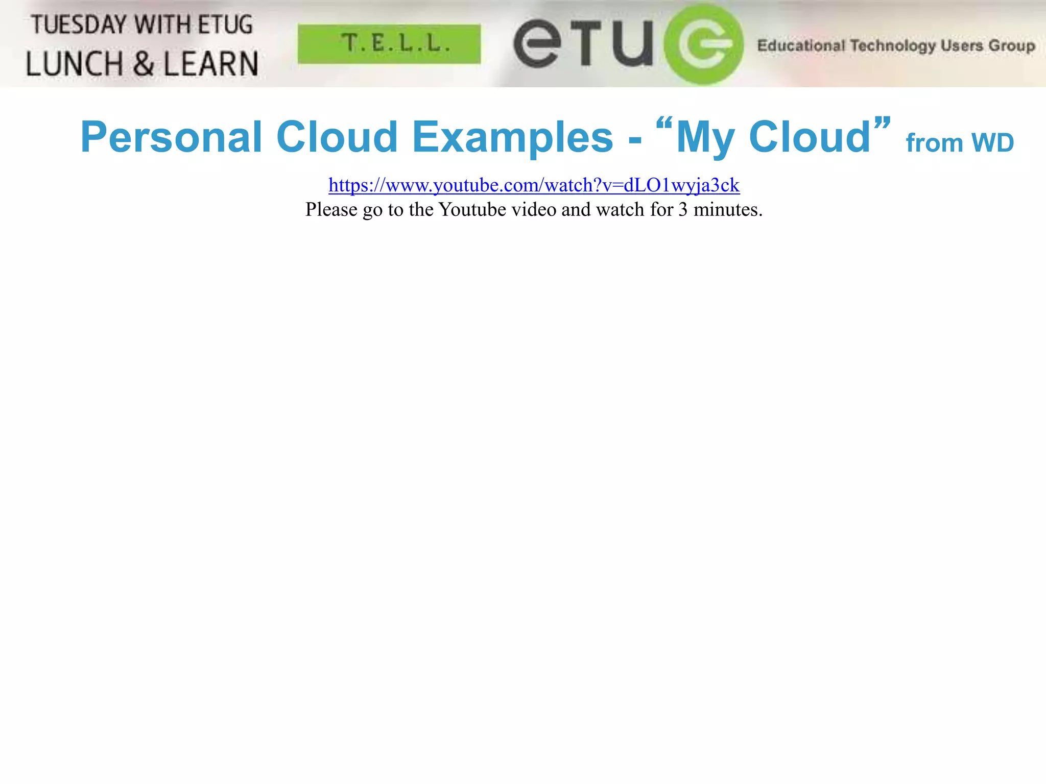 Personal Cloud Examples - “My Cloud” from WD 
https://www.youtube.com/watch?v=dLO1wyja3ck 
Please go to the Youtube video and watch for 3 minutes. 
 