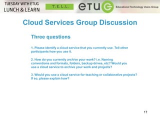 17 
Cloud Services Group Discussion 
Three questions 
1. Please identify a cloud service that you currently use. Tell othe...