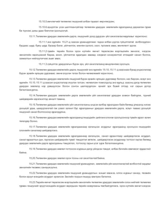 15.10.5.өмчлөгчийгтөлөөлөх гишүүний албан тушаал өөрчлөгдсөн;
15.10.6.хүндэтгэн үзэх шалтгаангүйгээр төлөөлөн удирдах зөвлөлийн хуралдаанд дараалан гурав
ба түүнээс дээш удаа биечлэн оролцоогүй.
15.11.Төлөөлөн удирдах зөвлөлийн дарга, гишүүнийг доор дурдсан үйл ажиллагаа явуулахыг хориглоно:
15.11.1.энэ хуулийн 15.21-д заасан урамшууллаас гадна албан үүргээ гүйцэтгэхтэй холбогдуулан
бусдаас шууд буюу шууд бусаар бэлэг, үйлчилгээ, мөнгөн орлого, зээл, тусламж авах, хөнгөлөлт эдлэх;
15.11.2.тухайн төрийн болон орон нутгийн өмчит төрөлжсөн мэргэшлийн эмнэлэг, нэгдсэн
эмнэлгийн хэрэгцээний бараа, ажил, үйлчилгээ худалдан авахад нэгдмэл сонирхолтой этгээдийг санал болгох,
захиалгын нийлүүлэгчээс ашиг авах;
15.11.3.гүйцэтгэх удирдлагын бүрэн эрх, үйл ажиллагаанд хөндлөнгөөс оролцох.
15.12.Төлөөлөн удирдахзөвлөлийн дарга,гишүүнийгэнэ хуулийн 15.10,15.11-д зааснаас бусад үндэслэлээр
бүрэн эрхийн хугацаа дуусахаас өмнө эгүүлэн татах болон чөлөөлөхийг хориглоно.
15.13.Төлөөлөн удирдах зөвлөлийн гишүүний бүрэн эрхийн хугацаа дуусгавар болсон,нас барсан,эсхүл энэ
хуулийн 15.10,15.11-д заасан үндэслэлээр эгүүлэн татсан, чөлөөлсөн тохиолдолд энэ хуульд заасны дагуу төлөөлөн
удирдах зөвлөлд нэр дэвшүүлсэн болон сонгон шалгаруулсан хүнийг эрх бүхий этгээд нэг сарын дотор
баталгаажуулна.
15.14.Төлөөлөн удирдах зөвлөлийн дарга зөвлөлийн үйл ажиллагааг удирдан зохион байгуулж, түүний
шийдвэрийн хэрэгжилтэд хяналт тавина.
15.15.Төлөөлөн удирдах зөвлөлийн үйл ажиллагааны үндсэн хэлбэр хуралдаан байх бөгөөд улиралд нэгээс
доошгүй удаа, шаардлагатай гэж үзвэл ээлжит бус хуралдааныг удирдах зөвлөлийн дарга, эсхүл таваас доошгүй
гишүүний санал болгосноор хуралдуулна.
15.16.Төлөөлөн удирдахзөвлөлийн хуралдаанд гишүүдийн дийлэнхолонхи оролцсоноор тухайн хурал хүчин
төгөлдөр болно.
15.17.Төлөөлөн удирдах зөвлөлийн хуралдаанаар хэлэлцсэн асуудлыг хуралдаанд оролцсон гишүүдийн
олонхийн саналаар шийдвэрлэнэ.
15.18.Төлөөлөн удирдах зөвлөлийн хуралдаанаар хэлэлцсэн, санал хураалтаар шийдвэрлэсэн асуудал,
санал хураалтын дүн, гаргасан шийдвэрийн тухай тэмдэглэл хөтөлж, шийдвэрлэсэн асуудлаар тогтоол гаргах бөгөөд
удирдах зөвлөлийн дарга хуралдааны тэмдэглэл, тогтоолд гарын үсэг зурж баталгаажуулна.
15.19.Төлөөлөн удирдах зөвлөл тогтоосон журмын дагуу үйлдсэн тэмдэг, албан бичгийн хэвлэмэл хуудастай
байна.
15.20.Төлөөлөн удирдах зөвлөл орон тооны нэг ажилтантай байна.
15.21.Төлөөлөн удирдах зөвлөлийн гишүүний урамшуулал, зөвлөлийн үйл ажиллагаатай холбоотой зардлыг
эмнэлгийн төсвөөс санхүүжүүлнэ.
15.22.Төлөөлөн удирдах зөвлөлийн гишүүний урамшууллын жишиг хэмжээ, олгох журмыг санхүү, төсвийн
болон эрүүл мэндийн асуудал эрхэлсэн Засгийн газрын гишүүд хамтран батална.
15.23.Төрийн өмчиттөрөлжсөн мэргэшлийн эмнэлгийн төлөөлөн удирдах зөвлөлийн олон нийтийгтөлөөлөх
гурван гишүүнийг эрүүл мэндийн асуудал хариуцсан төрийн захиргааны төвбайгууллага, орон нутгийн өмчитнэгдсэн
 