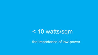 5
confidential
< 10 watts/sqm
the importance of low-power
 
