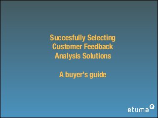 Succesfully Selecting
Customer Feedback
Analysis Solutions
!

A buyer’s guide

 
