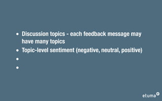 Discussion topics - each feedback message may
have many topics
Topic-level sentiment (negative, neutral, positive)
 