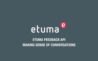 ETUMA FEEDBACK API
MAKING SENSE OF CONVERSATIONS
 