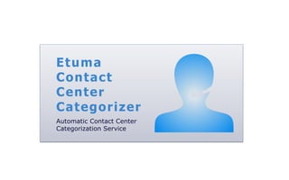 Etuma
Contact
Center
Categorizer
Automatic Contact Center
Categorization Service
 