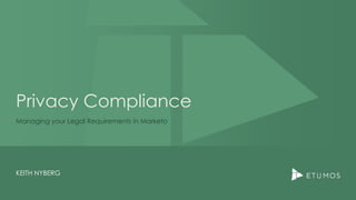 Privacy Compliance
Managing your Legal Requirements in Marketo
KEITH NYBERG
 