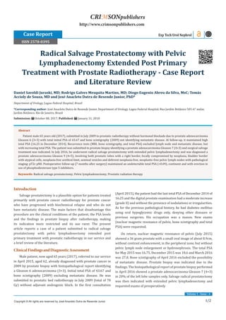 1/2
Volume 1 - Issue - 4
Introduction
Salvage prostatectomy is a plausible option for patients treated
primarily with prostate cancer radiotherapy for prostate cancer
who have progressed with biochemical relapse and who do not
have metastatic disease. The main factors that disadvantage this
procedure are the clinical conditions of the patient, the PSA levels
and the findings in prostate biopsy after radiotherapy, making
its indication more restricted and its use rarer. The present
article reports a case of a patient submitted to radical salvage
prostatectomy with pelvic lymphadenectomy extended post
primary treatment with prostatic radiotherapy in our service and
a brief review of the literature.
ClinicalFindingsandDiagnosticAssessment
Male patient, now aged 65 years (2017), referred to our service
in April 2015, aged 62, already diagnosed with prostate cancer in
2009 by prostate biopsy with histopathological report identifying
a Gleason 6 adenocarcinoma (3+3), Initial total PSA of 43.67 and
bone scintigraphy (2009) excluding metastatic disease. He was
submitted to prostatic bed radiotherapy in July 2009 (total of 70
Gy) without adjuvant androgenic block. In the first consultation
(April 2015), the patient had the last total PSA of December 2014 of
16.25 and the digital prostate examination had a moderate increase
(grade II) and without the presence of nodulations or irregularities.
As for the previous pathological history, he had diabetes mellitus
using oral hypoglycemic drugs only, denying other diseases or
previous surgeries. His occupation was a mason. New exams
(nuclear magnetic resonance of pelvis, bone scintigraphy and total
PSA) were requested.
On return, nuclear magnetic resonance of pelvis (July 2015)
showed a 36 gram prostate with a small oval image of about 0.9cm,
without contrast enhancement, in the peripheral zone, but without
pelvic lymph node enlargement or hydronephrosis. The total PSA
for May 2015 was 16.75, December 2015 was 18.6 and March 2016
was 27.8. Bone scintigraphy of April 2016 excluded the possibility
of metastatic disease. Prostate biopsy was indicated due to the
findings. The histopathological report of prostate biopsy performed
in April 2016 showed a prostate adenocarcinoma Gleason 7 (4+3)
in 20% of the left lobe samples only. Salvage radical prostatectomy
was then indicated with extended pelvic lymphadenectomy and
requested exams of preoperatively
Daniel Savoldi Juraski, MD; Rodrigo Galves Mesquita Martins, MD; Diogo Eugenio Abreu da Silva, MsC; Tomás
Accioly de Souza, MD and José Anacleto Dutra de Resende Junior, PhD*
Department of Urology, Lagoa Federal Hospital, Brazil
*Corresponding author: José Anacleto Dutra de Resende Junior, Department of Urology, Lagoa Federal Hospital, Rua Jardim Botânico 501-6° andar,
Jardim Botânico, Rio de Janeiro, Brazil
Submission: October 08, 2017; Published: January 31, 2018
Radical Salvage Prostatectomy with Pelvic
Lymphadenectomy Extended Post Primary
Treatment with Prostate Radiotherapy - Case Report
and Literature Review
Exp Tech Urol Nephrol
Copyright © All rights are reserved by José Anacleto Dutra de Resende Junior
CRIMSONpublishers
http://www.crimsonpublishers.com
Abstract
Patient male 65 years old (2017), submitted in July 2009 to prostatic radiotherapy without hormonal blockade due to prostate adenocarcinoma
Gleason 6 (3+3) with total initial PSA of 43.67 and bone scintigraphy (2009) not identifying metastatic disease. At follow-up, it maintained high
total PSA (16.25 in December 2014). Recurrence tests (MRI, bone scintigraphy, and total PSA) excluded lymph node and metastatic disease, but
with increasing total PSA. The patient was submitted to prostate biopsy identifying a prostate adenocarcinoma Gleason 7 (4+3) and surgical salvage
treatment was indicated. In July 2016, he underwent radical salvage prostatectomy with extended pelvic lymphadenectomy and was diagnosed a
prostate adenocarcinoma Gleason 9 (4+5), involving both prostatic lobes with a right border, focally compromised by neoplasia, bladder border
with atypical cells, neoplasia-free urethral limit, seminal vesicles and deferent neoplasia-free, neoplastic-free pelvic lymph nodes with pathological
staging: pT2c pN0. Postoperative follow-up (7 months after surgery) maintained an undetectable total PSA (<0.09), continent and with erection in
use of phosphodiesterase type 5 inhibitors.
Keywords: Radical salvage prostatectomy; Pelvic lymphadenectomy; Prostatic radiation therapy
Case Report
ISSN 2578-0395
 