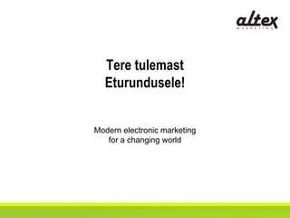 Tere tulemast
Eturundusele!
Modern electronic marketing
for a changing world
 