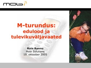 M-turundus:
     edulood ja
tulevikuväljavaated

       Rain Rannu
      Mobi Solutions
    19. oktoober 2005
 