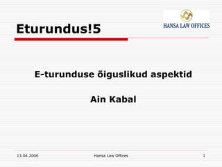 Eturundus!5


        E-turunduse õiguslikud aspektid

                  Ain Kabal




13.04.2006         Hansa Law Offices      1
 