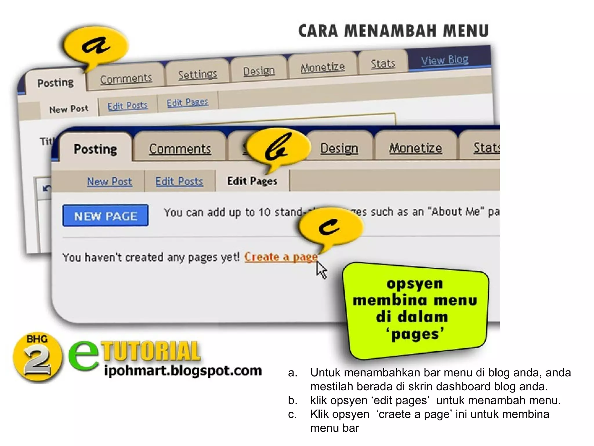 a.   Untuk menambahkan bar menu di blog anda, anda
     mestilah berada di skrin dashboard blog anda.
b.   klik opsyen ‘edit pages’ untuk menambah menu.
c.   Klik opsyen ‘craete a page’ ini untuk membina
     menu bar
 