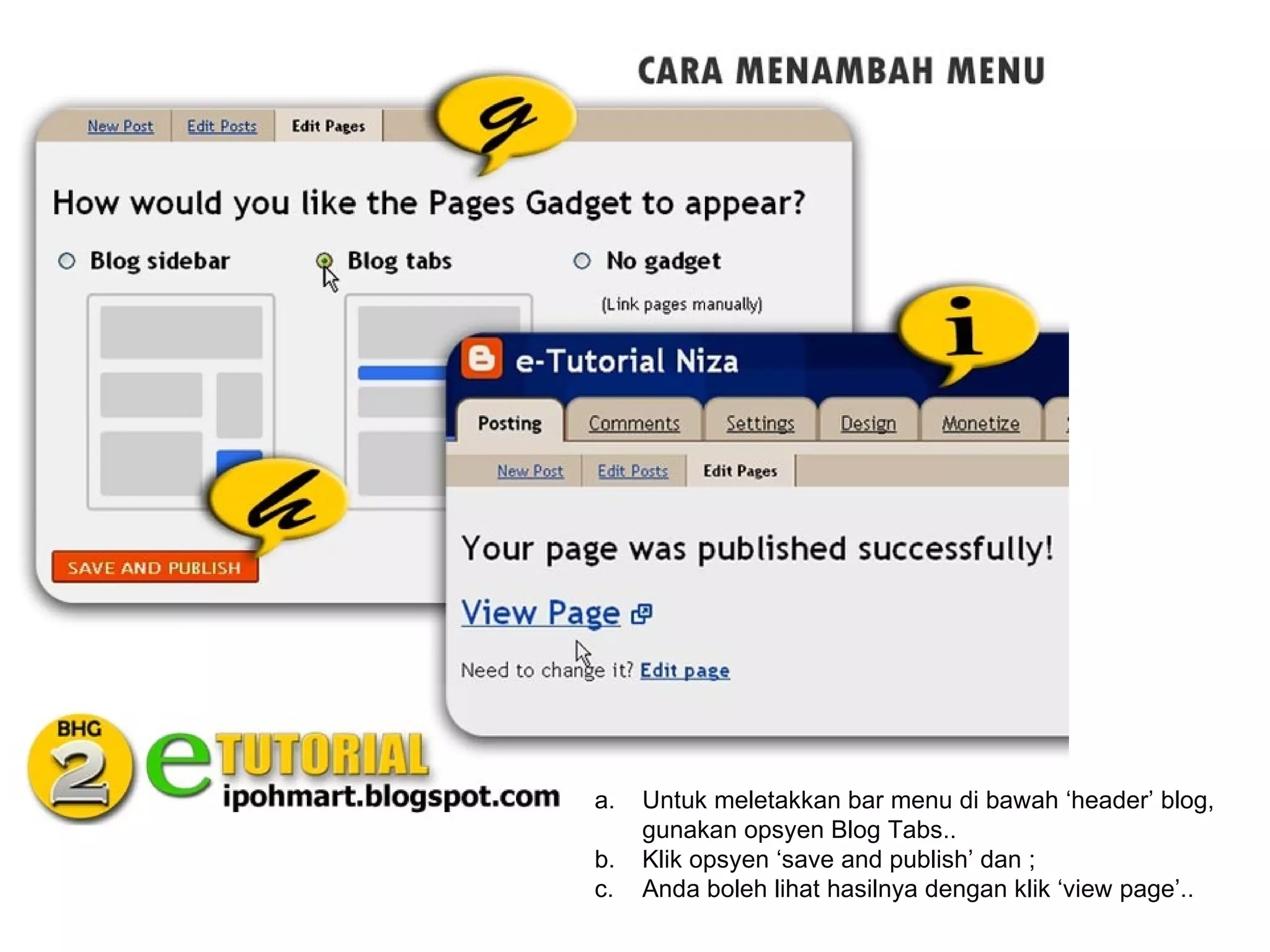 a.   Untuk meletakkan bar menu di bawah ‘header’ blog,
     gunakan opsyen Blog Tabs..
b.   Klik opsyen ‘save and publish’ dan ;
c.   Anda boleh lihat hasilnya dengan klik ‘view page’..
 