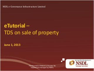 eTutorial –
TDS on sale of property
June 1, 2013
NSDL e-Governance Infrastructure Limited
Tax Information Network of Income Tax
Department (managed by NSDL)
www.gsoftnet.blogspot.com
 