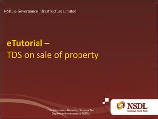eTutorial –
TDS on sale of property
NSDL e-Governance Infrastructure Limited
Tax Information Network of Income Tax
Department (managed by NSDL)
 