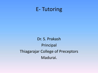 E- Tutoring
Dr. S. Prakash
Principal
Thiagarajar College of Preceptors
Madurai.
 