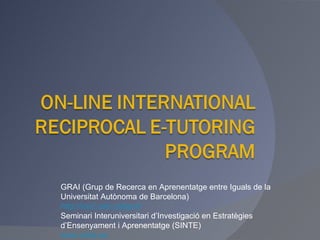 GRAI (Grup de Recerca en Aprenentatge entre Iguals de la Universitat Autònoma de Barcelona) http://ice2.uab.cat/grai/ Seminari Interuniversitari d’Investigació en Estratègies d’Ensenyament i Aprenentatge (SINTE) www.sinte.es 
