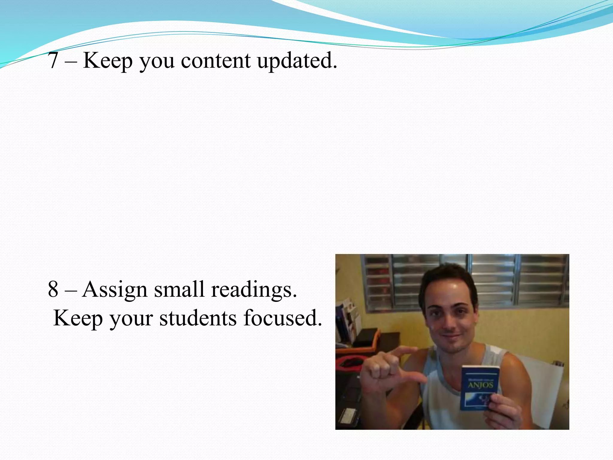 7 – Keep you content updated.
8 – Assign small readings.
Keep your students focused.