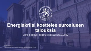 Rahapolitiikan ja euroalueen talouden toimisto, Suomen Pankki
Energiakriisi koettelee euroalueen
talouksia
Euro & talous -tiedotustilaisuus 29.9.2022
Markku Lehmus
 