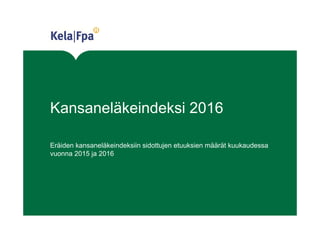Kansaneläkeindeksi 2016
Eräiden kansaneläkeindeksiin sidottujen etuuksien määrät kuukaudessa
vuonna 2015 ja 2016
 