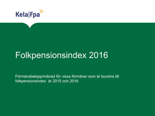 Folkpensionsindex 2016
Förmånsbelopp/månad för vissa förmåner som är bundna till
folkpensionsindex år 2015 och 2016
 