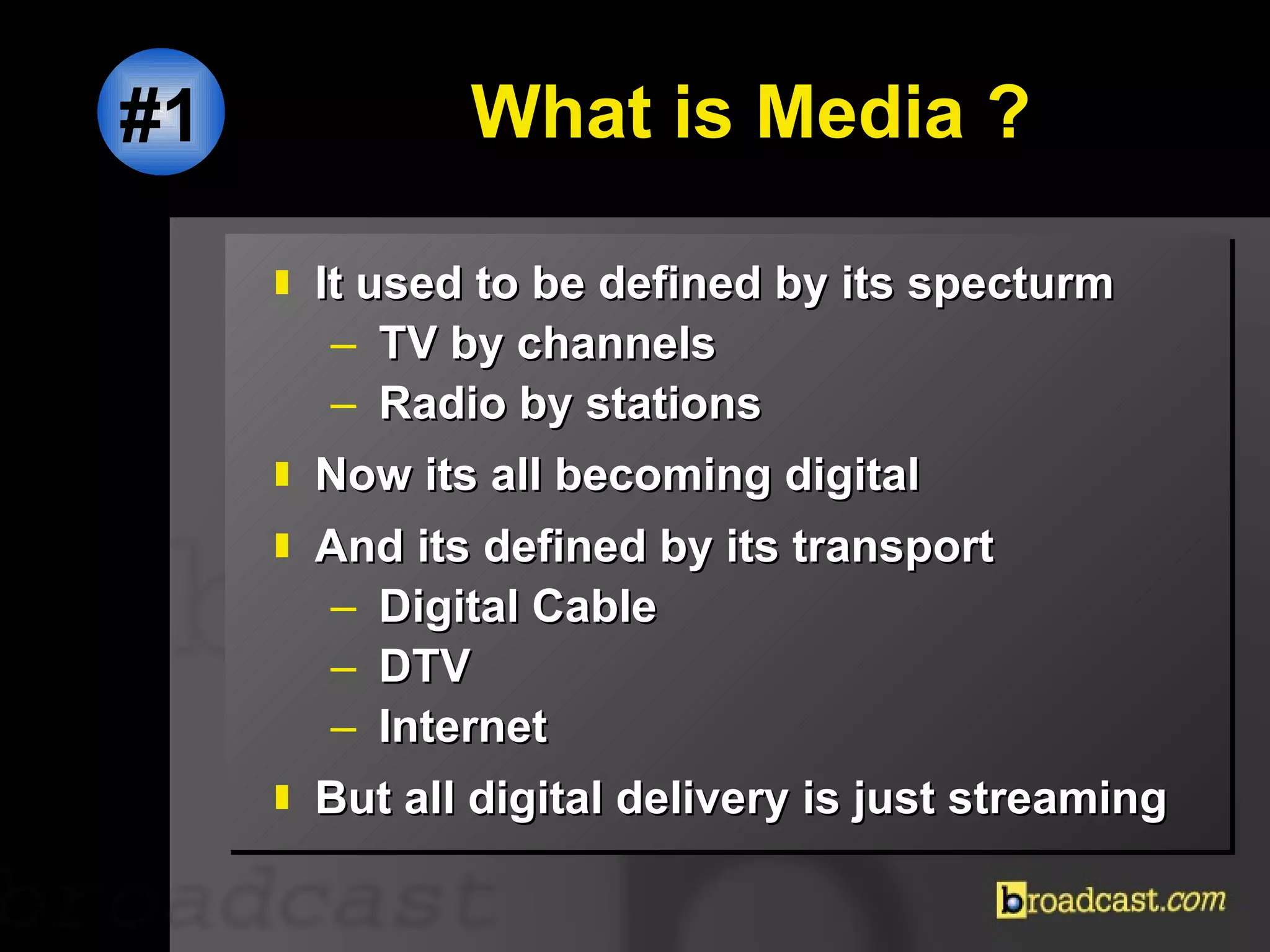 What is Media ? It used to be defined by its specturm TV by channels Radio by stations Now its all becoming digital And its defined by its transport Digital Cable DTV Internet But all digital delivery is just streaming #1 