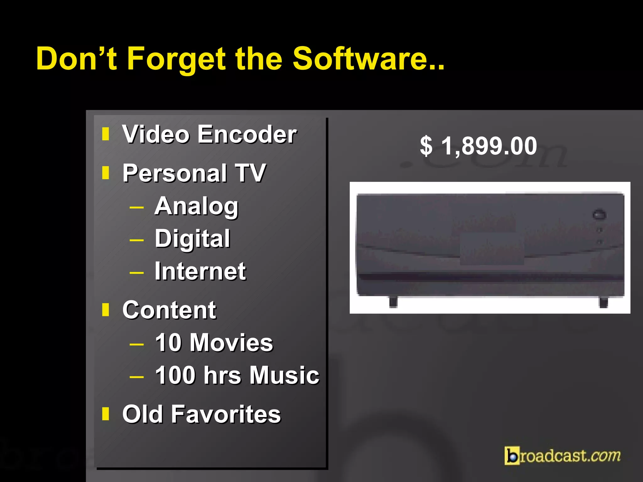 Don’t Forget the Software.. Video Encoder Personal TV Analog Digital Internet Content 10 Movies 100 hrs Music Old Favorites  $ 1,899.00  