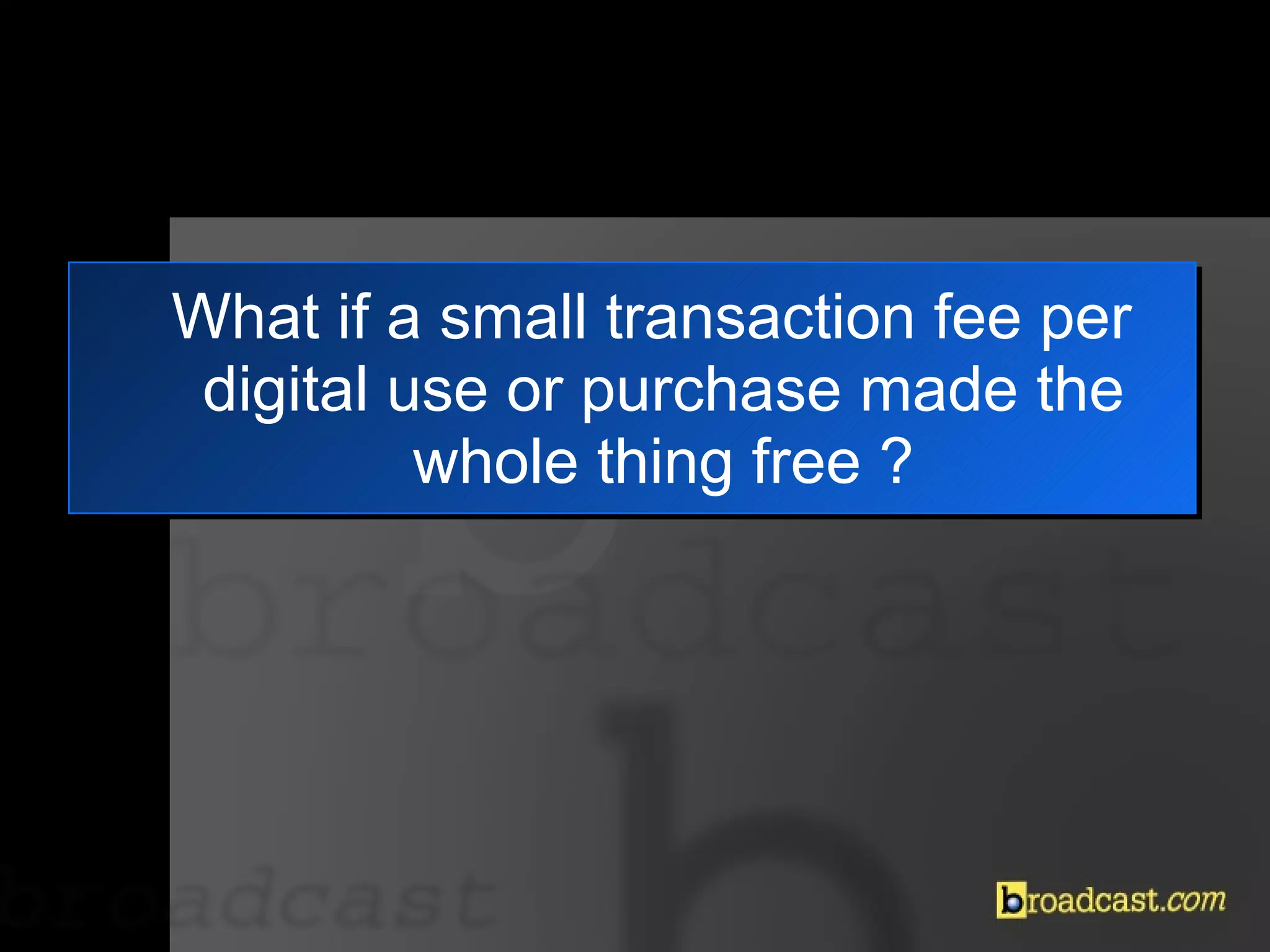What if a small transaction fee per digital use or purchase made the whole thing free ? 
