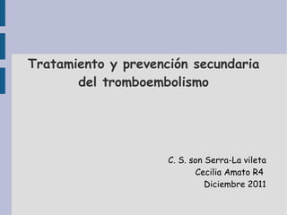 Tratamiento y prevención secundaria del tromboembolismo C. S. son Serra-La vileta Cecilia Amato R4  Diciembre 2011 