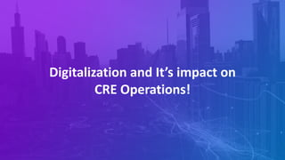 Digitalization and It’s impact on
CRE Operations!
 