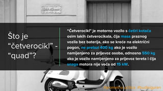 Što je
“četverocikl” -
“quad”?
“Četverocikl" je motorno vozilo s četiri kotača
osim lakih četverocikala, čija masa praznog...