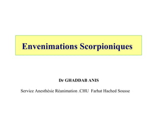 Envenimations Scorpioniques
Dr GHADDAB ANIS
Service Anesthésie Réanimation .CHU Farhat Hached Sousse
 