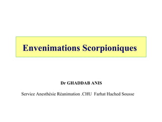 Envenimations Scorpioniques   Dr GHADDAB ANIS Service Anesthésie Réanimation .CHU  Farhat Hached Sousse  